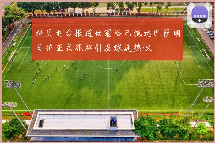 科贝电台报道坎塞洛已抵达巴萨明日将正式亮相引发球迷热议