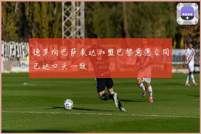 德罗向巴萨表达加盟巴黎意愿合同已达口头一致