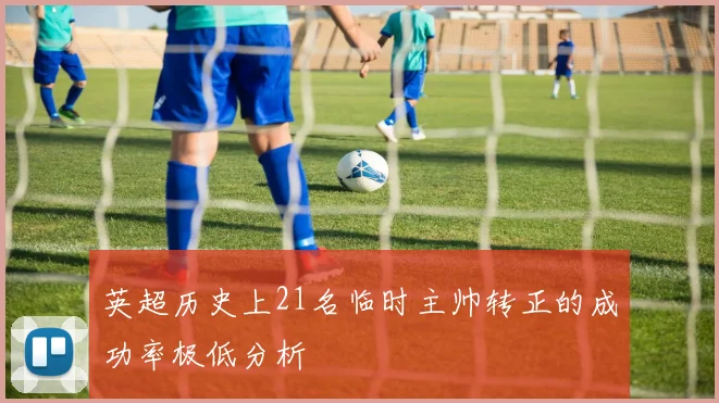 英超历史上21名临时主帅转正的成功率极低分析