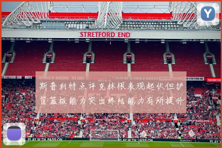 斯普利特点评克林根表现起伏但护筐篮板能力突出终结能力有所提升