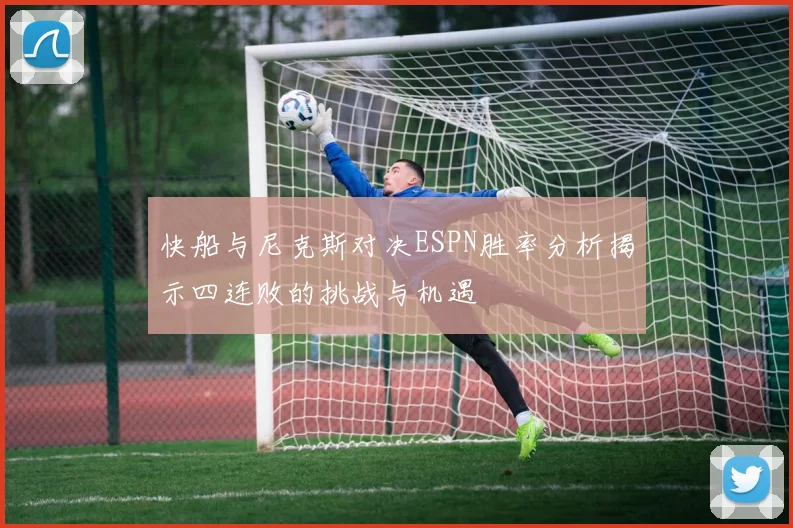 快船与尼克斯对决ESPN胜率分析揭示四连败的挑战与机遇