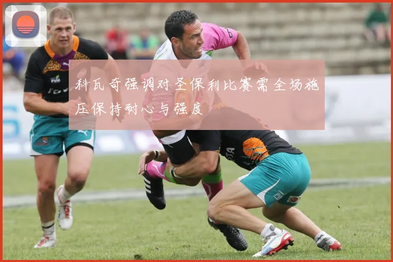 科瓦奇强调对圣保利比赛需全场施压保持耐心与强度