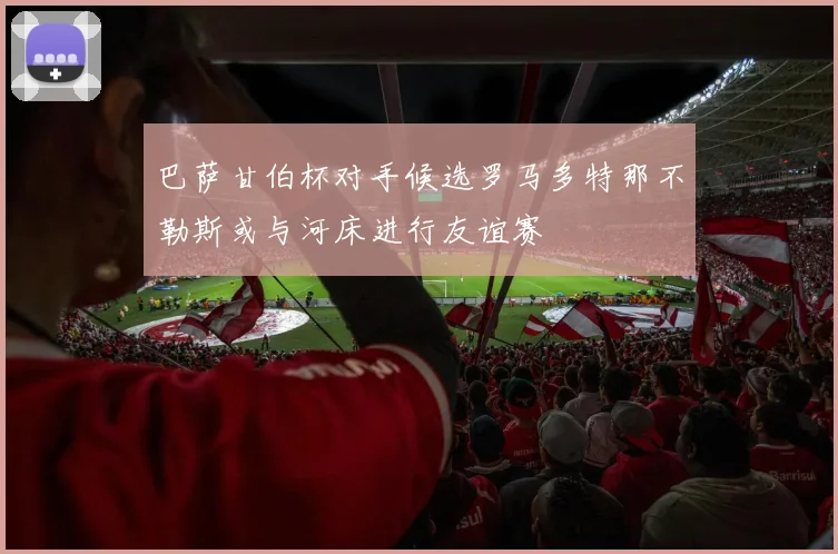 巴萨甘伯杯对手候选罗马多特那不勒斯或与河床进行友谊赛