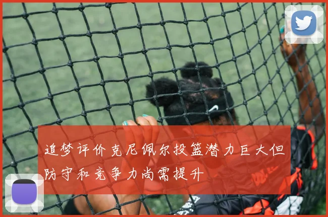 追梦评价克尼佩尔投篮潜力巨大但防守和竞争力尚需提升