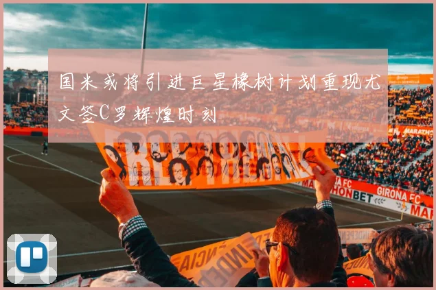 国米或将引进巨星橡树计划重现尤文签C罗辉煌时刻