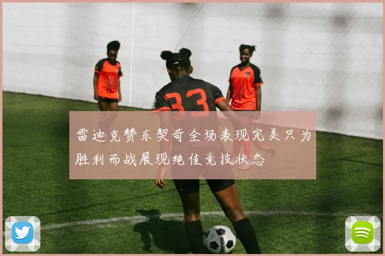 雷迪克赞东契奇全场表现完美只为胜利而战展现绝佳竞技状态