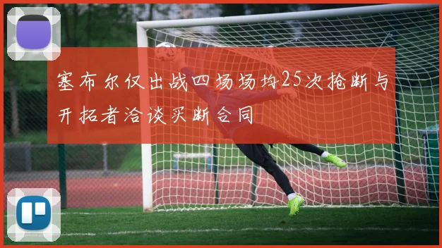 塞布尔仅出战四场场均25次抢断与开拓者洽谈买断合同