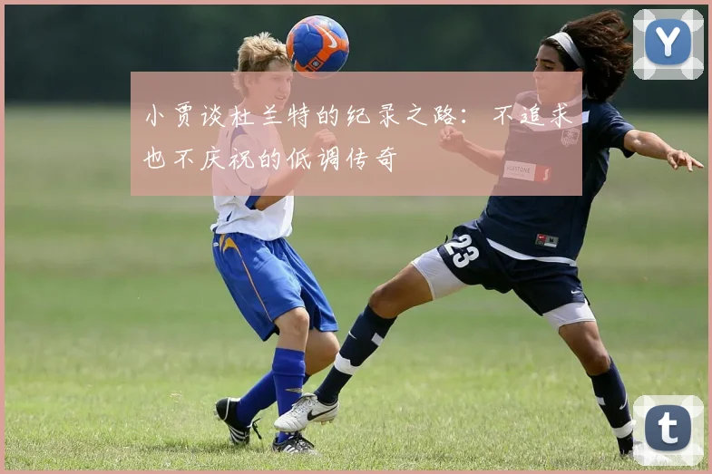 小贾谈杜兰特的纪录之路：不追求也不庆祝的低调传奇