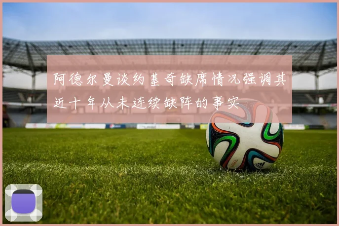阿德尔曼谈约基奇缺席情况强调其近十年从未连续缺阵的事实